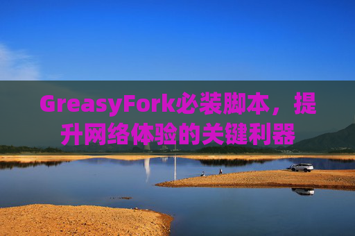 GreasyFork必装脚本，提升网络体验的关键利器